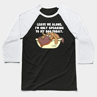 Leave Me Alone. I'm Only Speaking To My Dog Today. Baseball T-Shirt